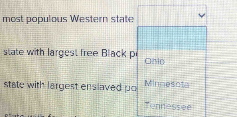 most populous Western state
state with largest free Black p
Ohio
state with largest enslaved po Minnesota
Tennessee