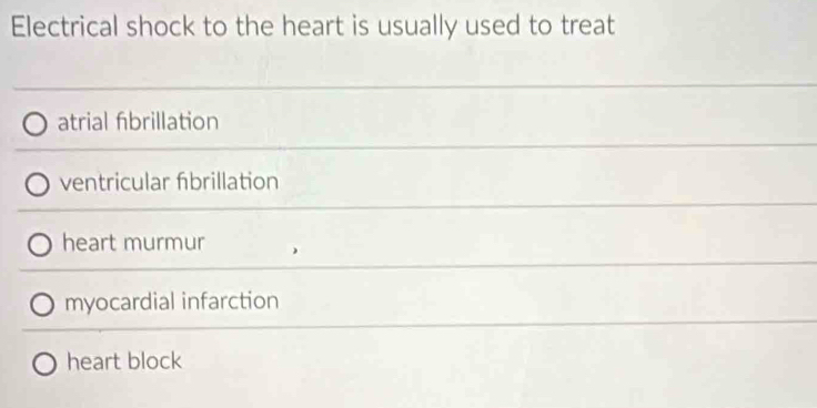 Electrical shock to the heart is usually used to treat
atrial fibrillation
ventricular fibrillation
heart murmur
myocardial infarction
heart block