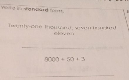 Write in standard form. 
A 
Twenty-one thousand, seven hundred 
eleven 
_
8000+50+3