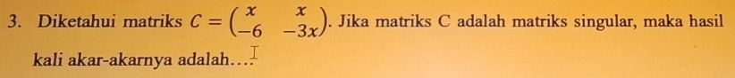 Diketahui matriks C=beginpmatrix x&x -6&-3xendpmatrix. Jika matriks C adalah matriks singular, maka hasil 
kali akar-akarnya adalah…