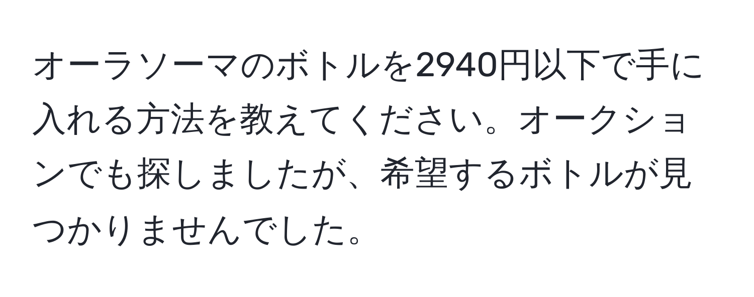 オーラソーマのボトルを2940円以下で手に入れる方法を教えてください。オークションでも探しましたが、希望するボトルが見つかりませんでした。