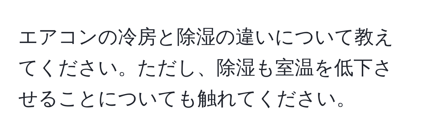 エアコンの冷房と除湿の違いについて教えてください。ただし、除湿も室温を低下させることについても触れてください。