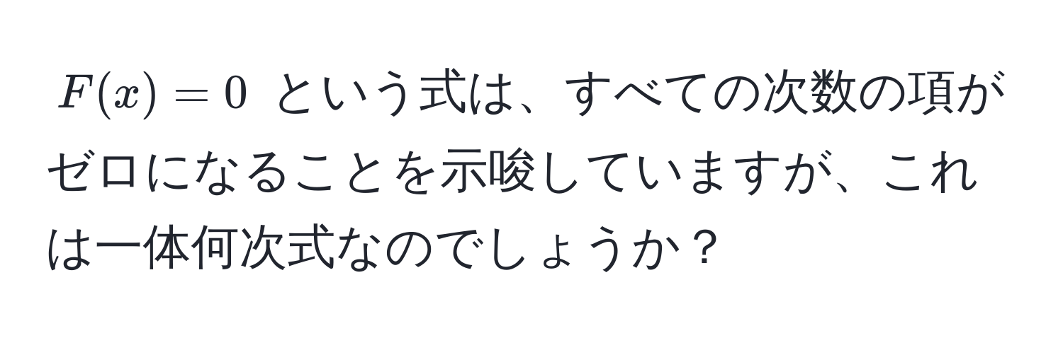 $F(x) = 0$ という式は、すべての次数の項がゼロになることを示唆していますが、これは一体何次式なのでしょうか？