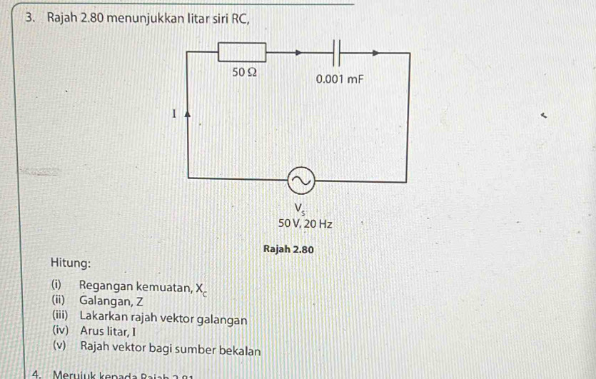 Rajah 2.80 menunjukkan litar siri RC,
Hitung:
(i) Regangan kemuatan, X_c
(ii) Galangan, Z
(iii) Lakarkan rajah vektor galangan
(iv) Arus litar, I
(v) Rajah vektor bagi sumber bekalan
4   Meruiuk kenad