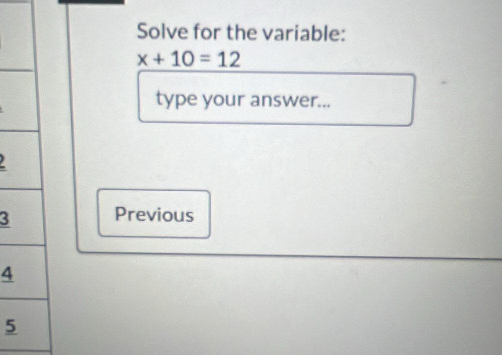 Solve for the variable:
x+10=12
type your answer... 
3 
Previous 
4 
5