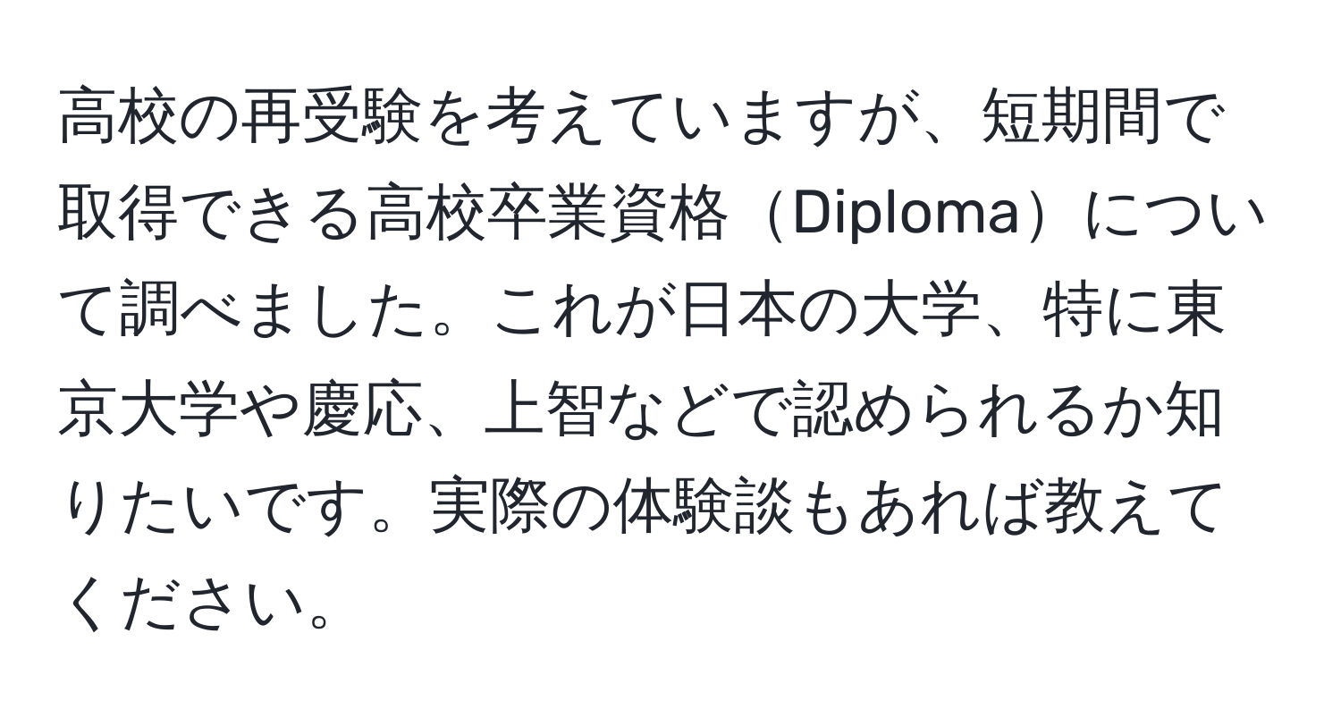 高校の再受験を考えていますが、短期間で取得できる高校卒業資格Diplomaについて調べました。これが日本の大学、特に東京大学や慶応、上智などで認められるか知りたいです。実際の体験談もあれば教えてください。