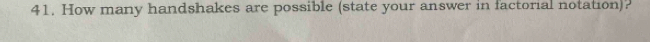 How many handshakes are possible (state your answer in factorial notation)?