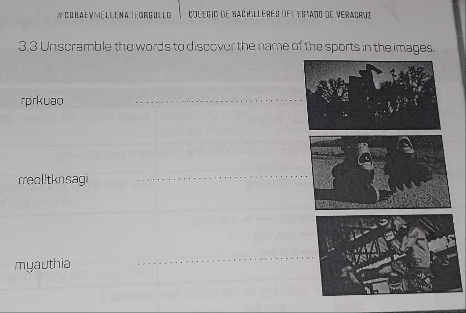 #COBaevMellenaDEorgullo Colegio de Bachilléres del estado de Veraçruz 
3.3 Unscramble the words to discover the name of the sports in the images. 
rprkuao 
_ 
_ 
rreolltknsagi 
_ 
myauthia 
_ 
_