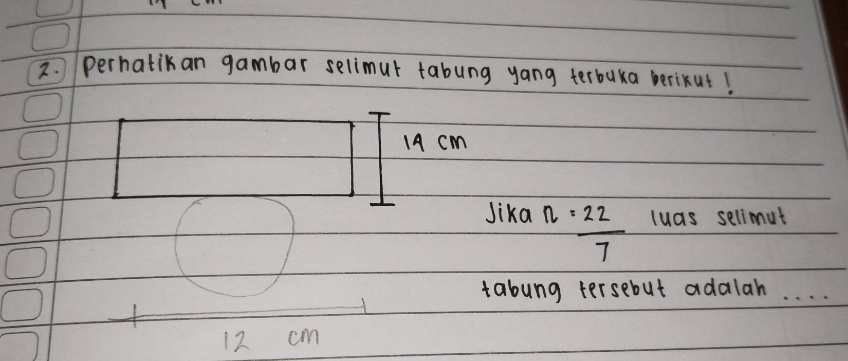 perhatikan gambar selimut tabung yang terbuka berikut!
14 cm
Jika luas selimut
n= 22/7 
tabung tersebut adalah. . . .

12 cm