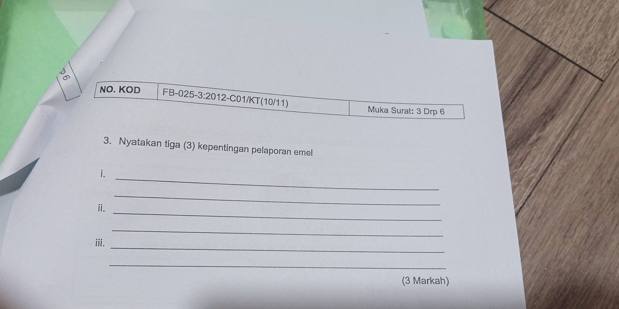 NO. KOD FB-025-3:2012-C01/KT(10/11) 
Muka Surat: 3 Drp 6
3. Nyatakan tiga (3) kepentingan pelaporan emel 
i._ 
_ 
ii. 
_ 
_ 
iii._ 
_ 
(3 Markah)