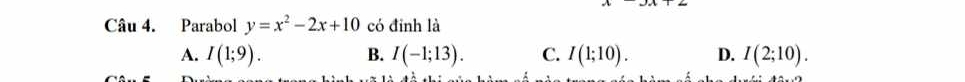 Parabol y=x^2-2x+10 có đinh là
A. I(1;9). B. I(-1;13). C. I(1;10). D. I(2;10).