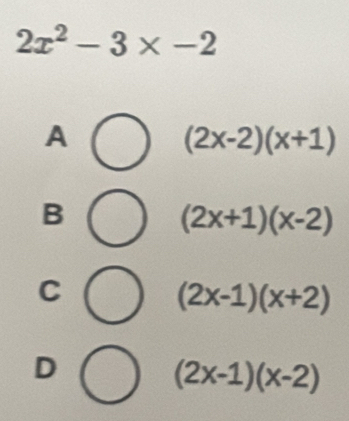 2x^2-3* -2
A
(2x-2)(x+1)
B
(2x+1)(x-2)
C
(2x-1)(x+2)
D
(2x-1)(x-2)