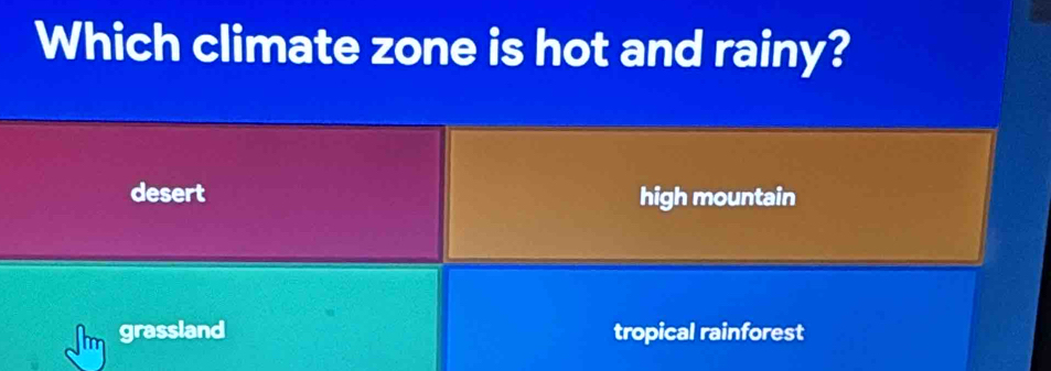 Which climate zone is hot and rainy?
desert high mountain
grassland tropical rainforest