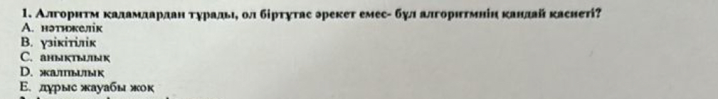 Алгорнτм κалαамαдαарданα τηрадьιη ол бірτуτас эрекет емес- бул алгоритмнін κандайκаснеті?
A. нэтнкелік
B. γзікітiлік
C. аныктыык
D. жаπbUыK
Ε.лγрыс жауабы жок