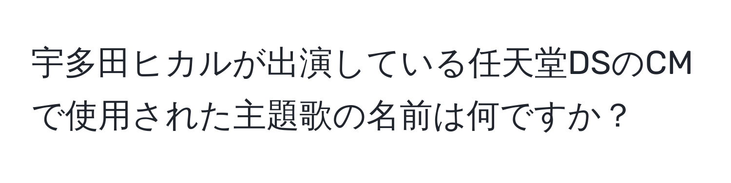 宇多田ヒカルが出演している任天堂DSのCMで使用された主題歌の名前は何ですか？