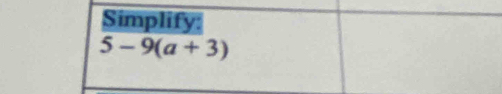 Simplify:
5-9(a+3)