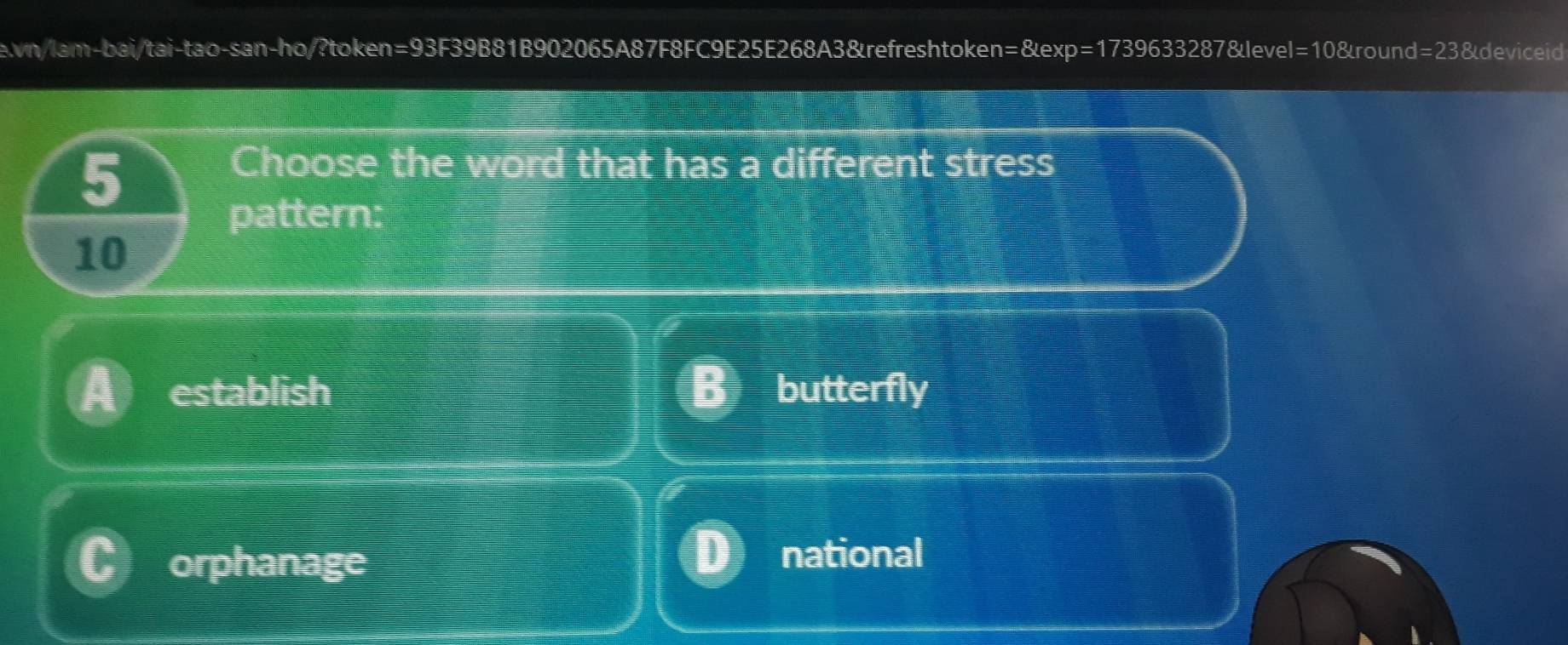 evn/lam-bai/tai-tao-san-ho/?token=93F39B81B902065A87F8FC9E25E268A3&refreshtoken=&exp=1739633287&level=10&round=23&deviceid
5
Choose the word that has a different stress
pattern:
10
establish butterfly
orphanage national
