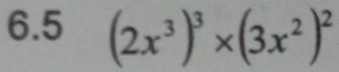 6.5 (2x^3)^3* (3x^2)^2