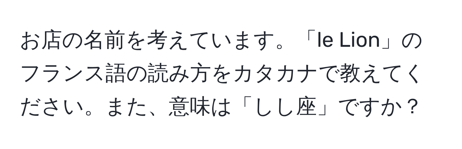 お店の名前を考えています。「le Lion」のフランス語の読み方をカタカナで教えてください。また、意味は「しし座」ですか？