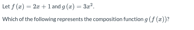 Let f(x)=2x+1 and g(x)=3x^2. 
Which of the following represents the composition function g(f(x)) ?