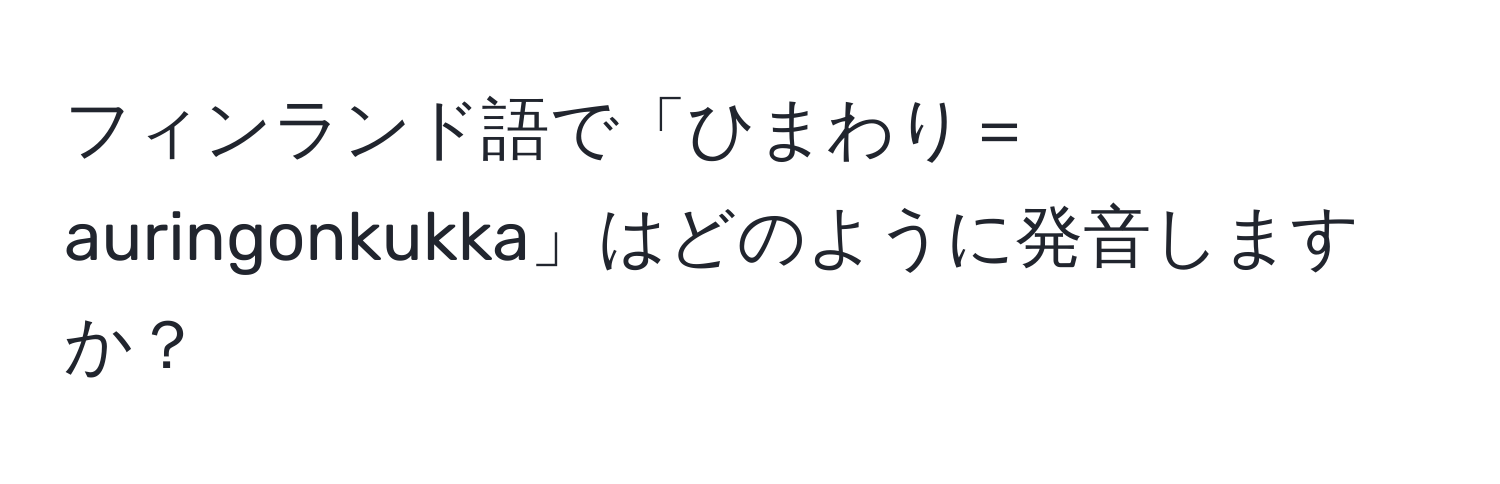 フィンランド語で「ひまわり＝auringonkukka」はどのように発音しますか？