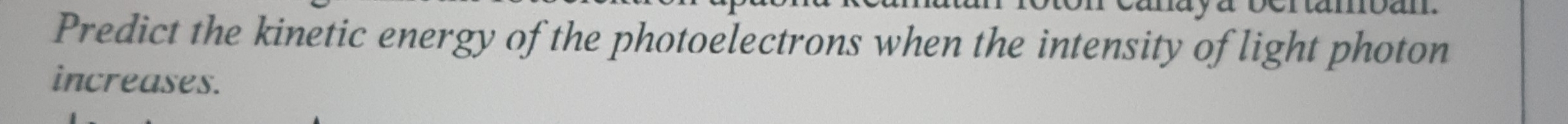 Predict the kinetic energy of the photoelectrons when the intensity of light photon 
increases.