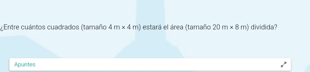 ¿Entre cuántos cuadrados (tamaño 4m* 4m) estará el área (tamaño 20m* 8m) dividida? 
Apuntes