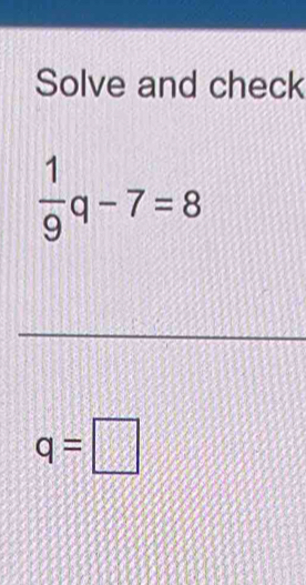 Solve and check
 1/9 q-7=8
q=□