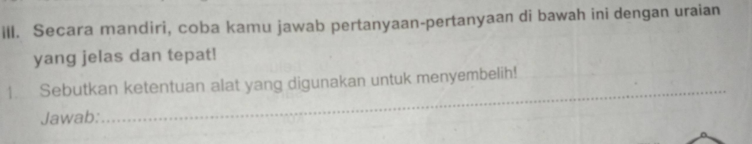 ill. Secara mandiri, coba kamu jawab pertanyaan-pertanyaan di bawah ini dengan uraian 
yang jelas dan tepat! 
_ 
1. Sebutkan ketentuan alat yang digunakan untuk menyembelih! 
Jawab: