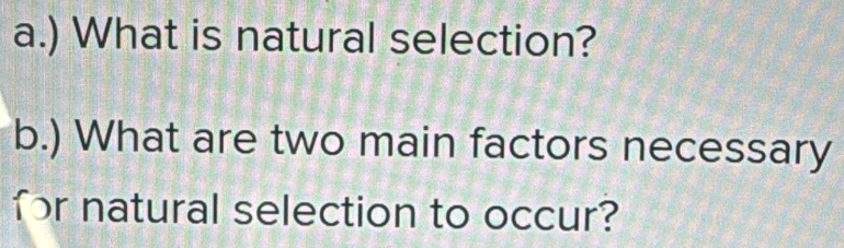 ) What is natural selection? 
b.) What are two main factors necessary 
for natural selection to occur?