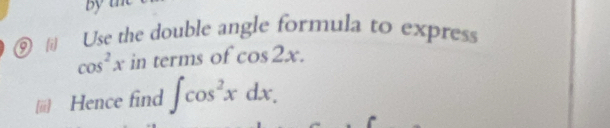 by 
⑨ | Use the double angle formula to express
cos^2x in terms of cos 2x. 
(ii) Hence find ∈t cos^2xdx.