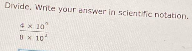 Divide. Write your answer in scientific notation.
 (4* 10^9)/8* 10^2 