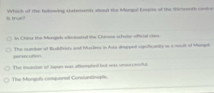 is tue" Whick of the Iakowing stukemers sbout the Mampol Ensire of the thirsenth oome 
in China the Monol vilsated the Cumoe s hular offetal vres 
=riuton The number of Budifvsts and Mulers in Asa drped sopodicantly as a moult of Mangol 
The imation of Jooen was attemptl but was ononcesll. 
The Mongols compuened Corwanzinopts
