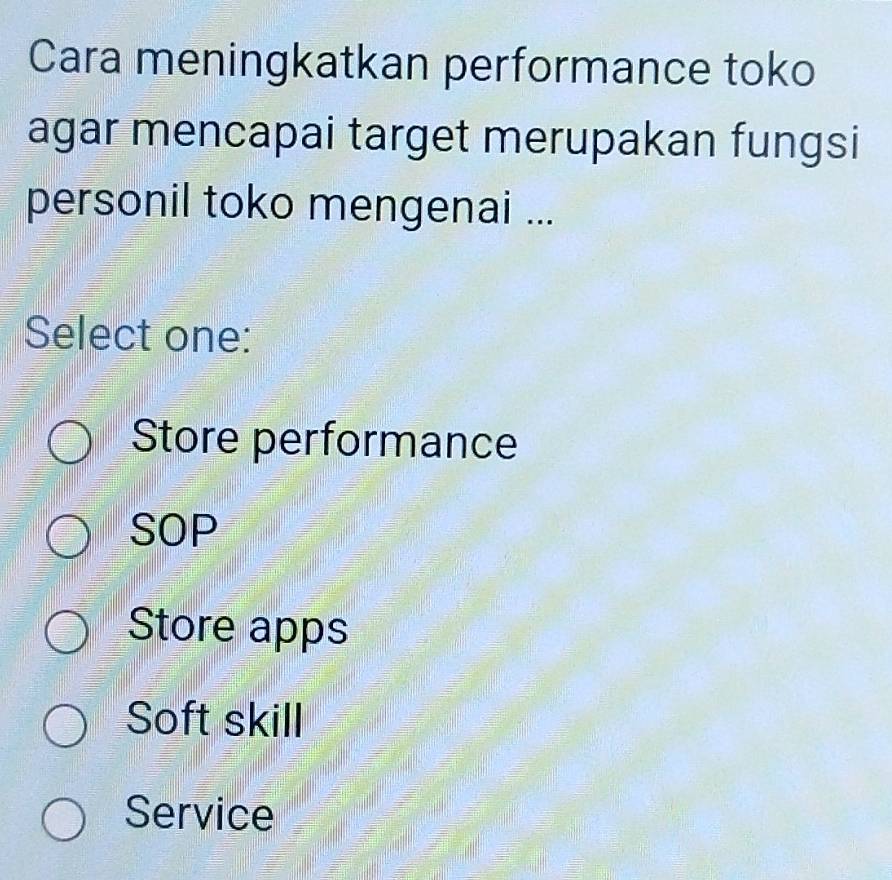 Cara meningkatkan performance toko
agar mencapai target merupakan fungsi
personil toko mengenai ...
Select one:
Store performance
SOP
Store apps
Soft skill
Service