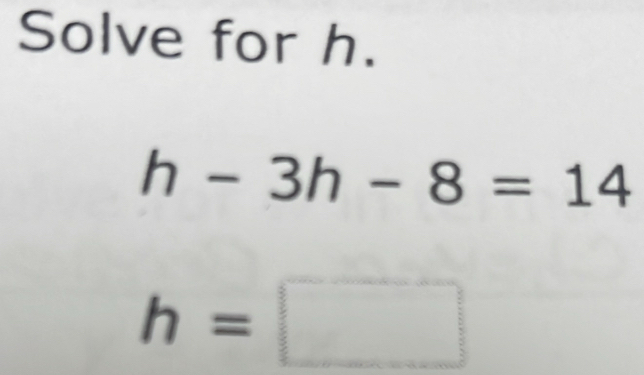 Solve for h.
h-3h-8=14
h=□