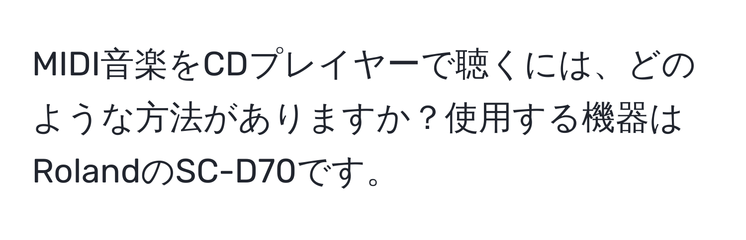 MIDI音楽をCDプレイヤーで聴くには、どのような方法がありますか？使用する機器はRolandのSC-D70です。