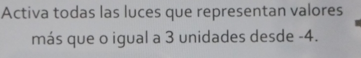 Activa todas las luces que representan valores 
más que o igual a 3 unidades desde -4.