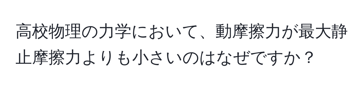 高校物理の力学において、動摩擦力が最大静止摩擦力よりも小さいのはなぜですか？