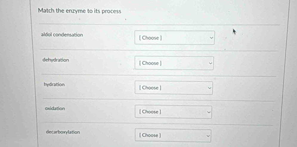 Match the enzyme to its process
aldol condensation □ downarrow
[ Choose ]
dehydration [ Choose ] □
hydration [ Choose ] □ downarrow
oxidation [ Choose ] v
decarboxylation
[ Choose ] ^ x