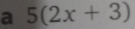 a 5(2x+3)