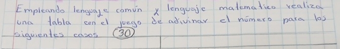 Empleando lenguage comin x lenguajc matematico realiza 
una tabla conel juego de adivinar cl nimero para los 
siguientes casos (30