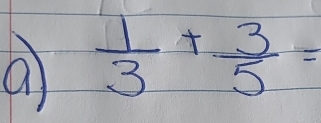 a  1/3 + 3/5 =