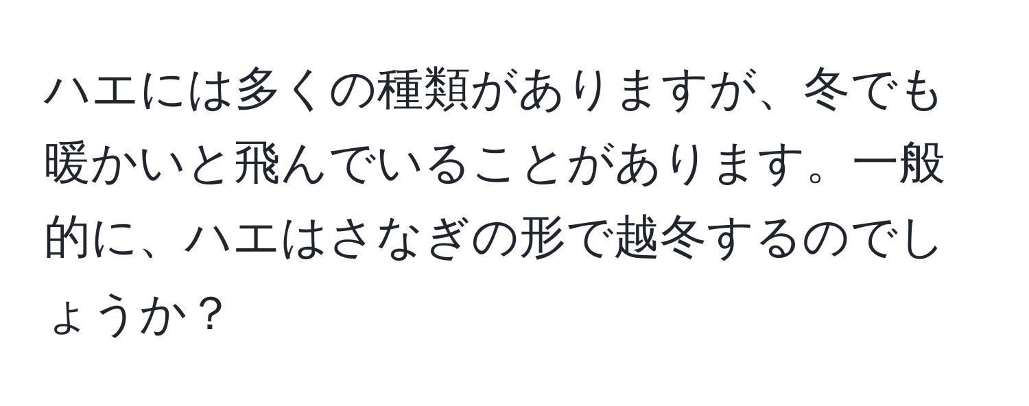 ハエには多くの種類がありますが、冬でも暖かいと飛んでいることがあります。一般的に、ハエはさなぎの形で越冬するのでしょうか？