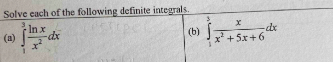 Solve each of the following definite integrals. 
(a) ∈tlimits _1^(3frac ln x)x^2dx
(b) ∈tlimits _1^(3frac x)x^2+5x+6dx