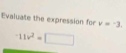 Evaluate the expression for v=-3.
^-11v^2=□