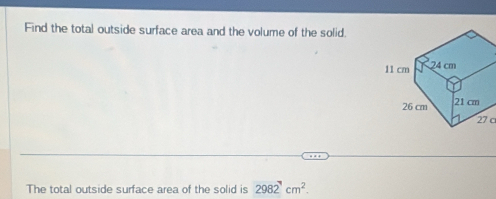 Find the total outside surface area and the volume of the solid. 
27c 
The total outside surface area of the solid is 2982cm^2.