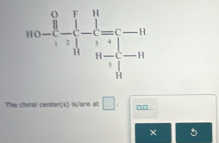 The chiral center(s) is/are at □ .
×