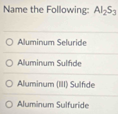 Name the Following: Al_2S_3
Aluminum Seluride
Aluminum Sulfde
Aluminum (III) Sulfde
Aluminum Sulfuride