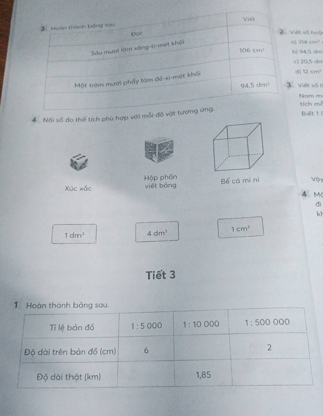 số hoặ
314cm^3
94,5 dm
) 20,5 dm
) 12cm^3
Viết 56
Nam m
tích m^2
4 Nối số đo thể tích phù hợp với mỗi 
Biết 1 I
Hộp phấn Vậy
Xúc xắc việt bàng Bể cá mi ni
4 Mộ
đi
kh
1cm^3
1dm^3
4dm^3
Tiết 3