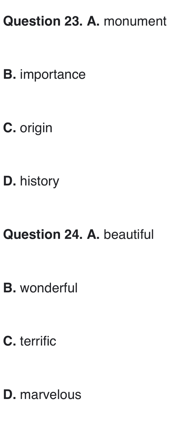 A. monument
B. importance
C. origin
D. history
Question 24. A. beautiful
B. wonderful
C. terrific
D. marvelous